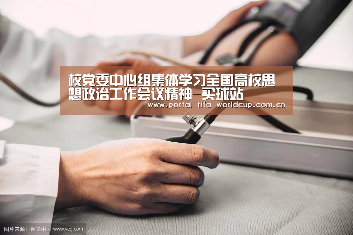 校党委中心组集体学习全国高校思想政治工作会议精神-买球站(图3) 世界杯竞猜